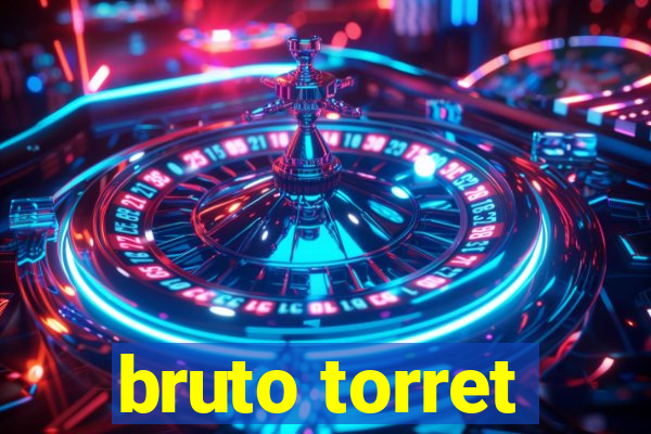 bruto torret